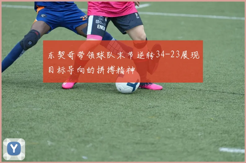 东契奇带领球队末节逆转34-23展现目标导向的拼搏精神