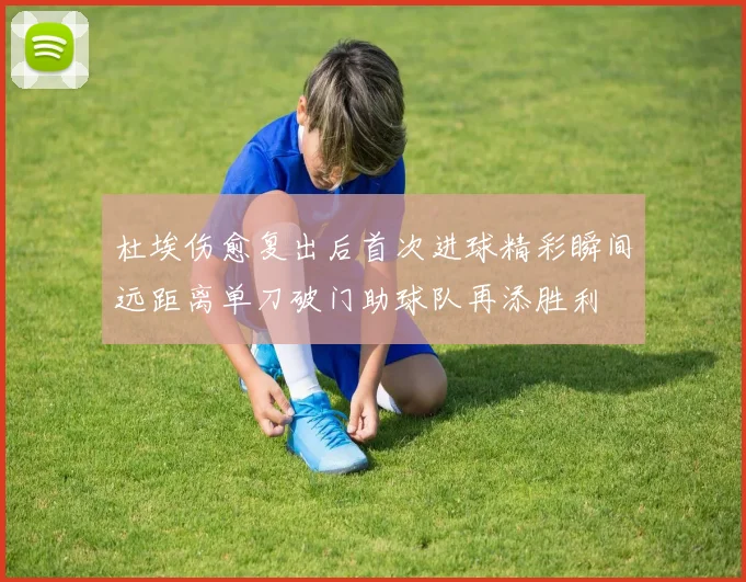 杜埃伤愈复出后首次进球精彩瞬间远距离单刀破门助球队再添胜利