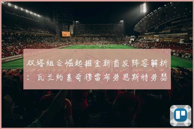 双塔组合崛起掘金新首发阵容解析：瓦兰约基奇穆雷布劳恩斯特劳瑟携手出击