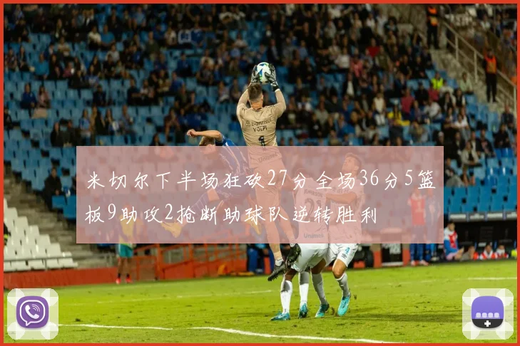 米切尔下半场狂砍27分全场36分5篮板9助攻2抢断助球队逆转胜利