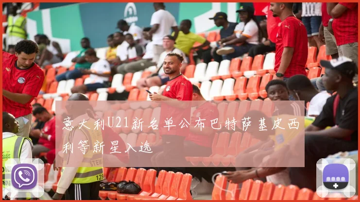 意大利U21新名单公布巴特萨基皮西利等新星入选