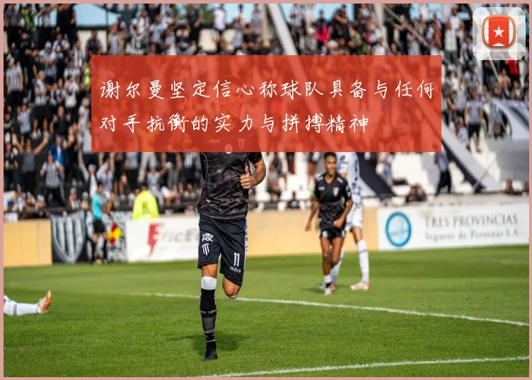 谢尔曼坚定信心称球队具备与任何对手抗衡的实力与拼搏精神