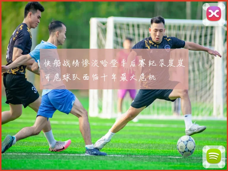 快船战绩惨淡哈登季后赛纪录岌岌可危球队面临十年最大危机