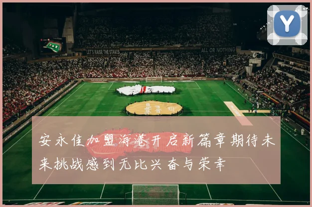 安永佳加盟海港开启新篇章期待未来挑战感到无比兴奋与荣幸