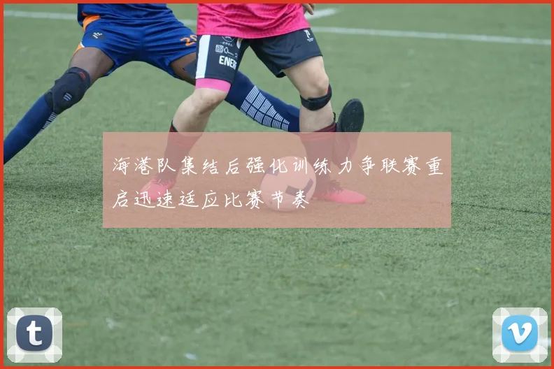 海港队集结后强化训练力争联赛重启迅速适应比赛节奏
