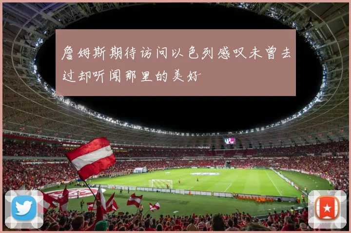 詹姆斯期待访问以色列感叹未曾去过却听闻那里的美好
