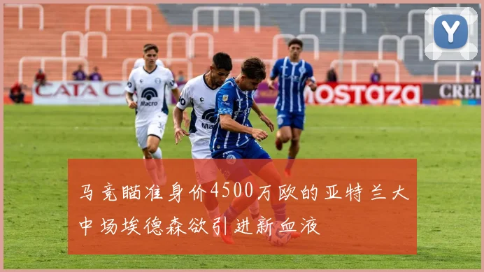 马竞瞄准身价4500万欧的亚特兰大中场埃德森欲引进新血液
