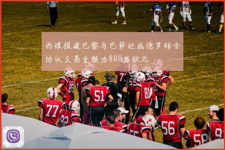 西媒报道巴黎与巴萨达成德罗转会协议交易金额为800万欧元