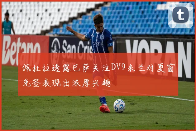 佩杜拉透露巴萨关注DV9米兰对夏窗免签表现出浓厚兴趣