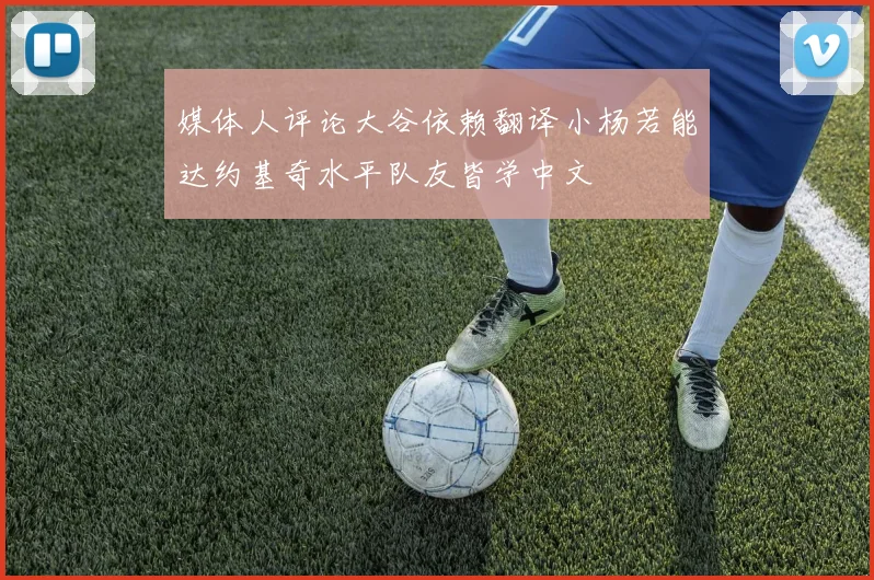 媒体人评论大谷依赖翻译小杨若能达约基奇水平队友皆学中文