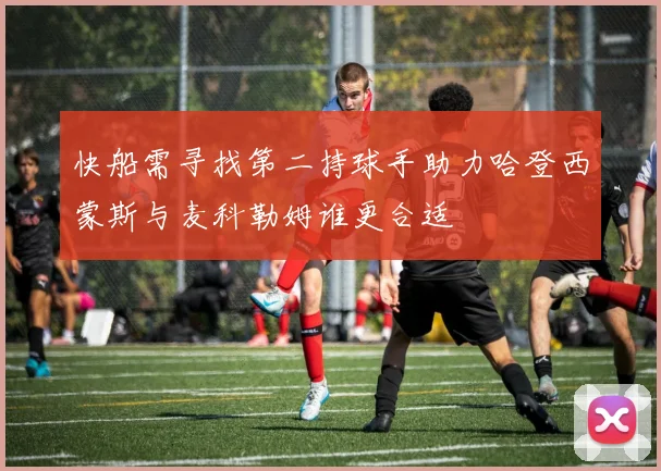 快船需寻找第二持球手助力哈登西蒙斯与麦科勒姆谁更合适