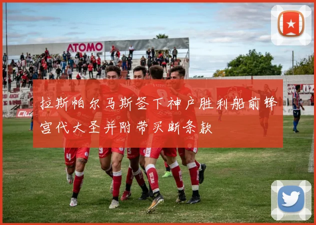 拉斯帕尔马斯签下神户胜利船前锋宫代大圣并附带买断条款