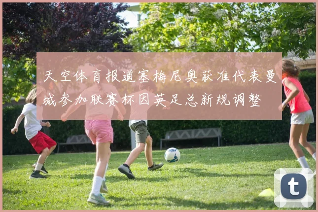 天空体育报道塞梅尼奥获准代表曼城参加联赛杯因英足总新规调整
