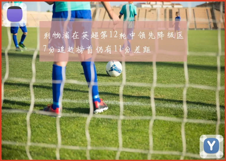 利物浦在英超第12轮中领先降级区7分追赶榜首仍有11分差距