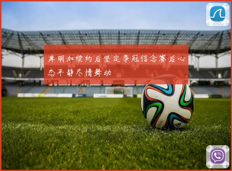 库明加续约后坚定争冠信念赛后心态平静尽情舞动