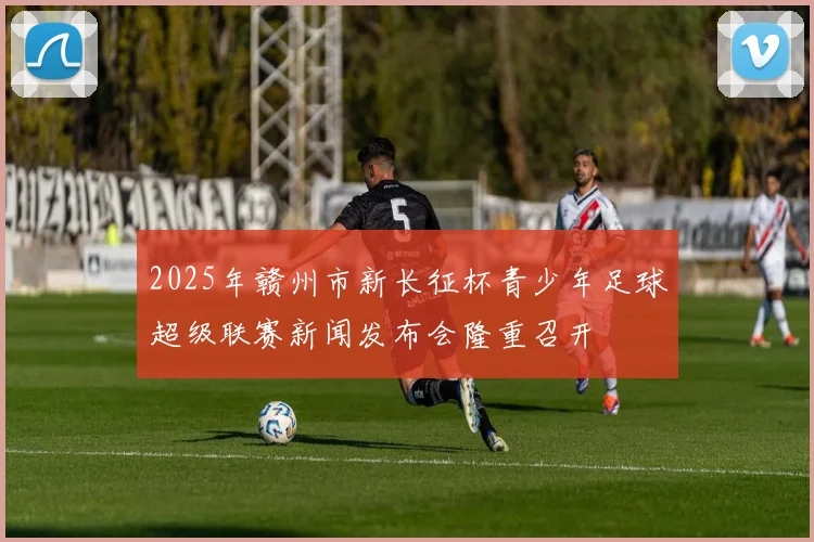 2025年赣州市新长征杯青少年足球超级联赛新闻发布会隆重召开