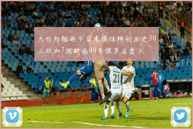 杰伦约翰逊今日表现惊艳创历史30三双加7抢断成09年保罗后首人